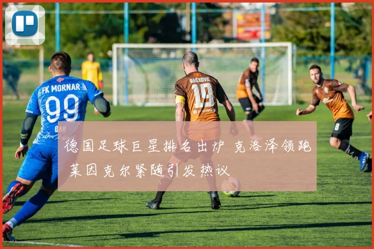 德国足球巨星排名出炉 克洛泽领跑 莱因克尔紧随引发热议