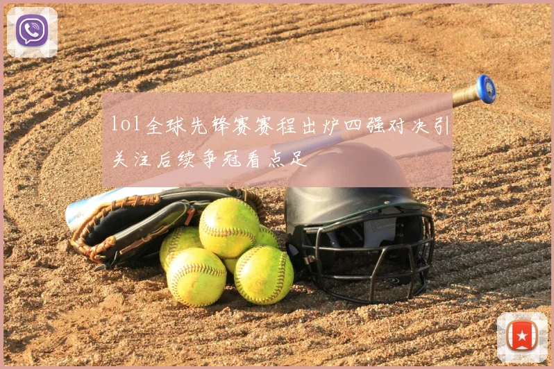 lol全球先锋赛赛程出炉四强对决引关注后续争冠看点足