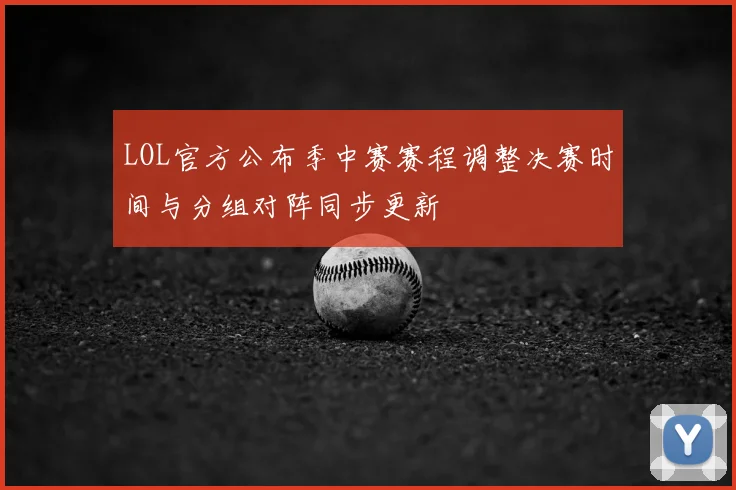 LOL官方公布季中赛赛程调整决赛时间与分组对阵同步更新