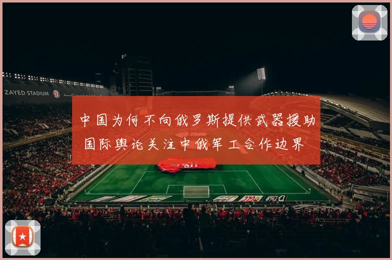 中国为何不向俄罗斯提供武器援助 国际舆论关注中俄军工合作边界